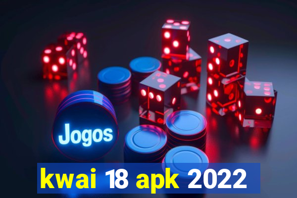 kwai 18 apk 2022